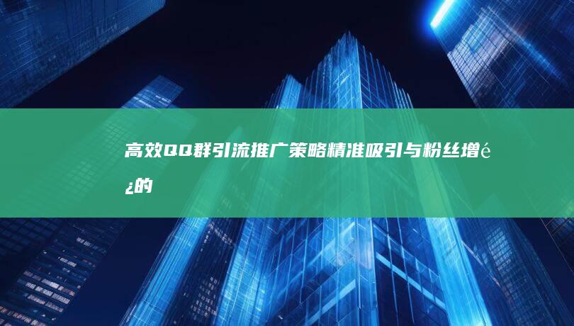 高效QQ群引流推广策略：精准吸引与粉丝增长的实战指南